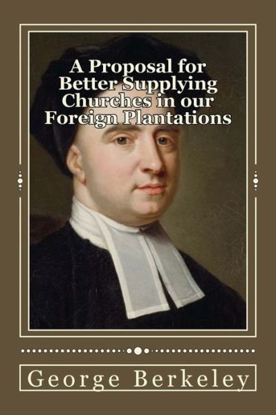 A Proposal for Better Supplying Churches in Our Foreign Plantations - George Berkeley - Books - Createspace Independent Publishing Platf - 9781545502938 - April 21, 2017