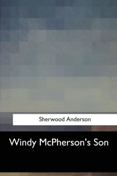 Windy McPherson's Son - Sherwood Anderson - Livres - Createspace Independent Publishing Platf - 9781547058938 - 6 juin 2017