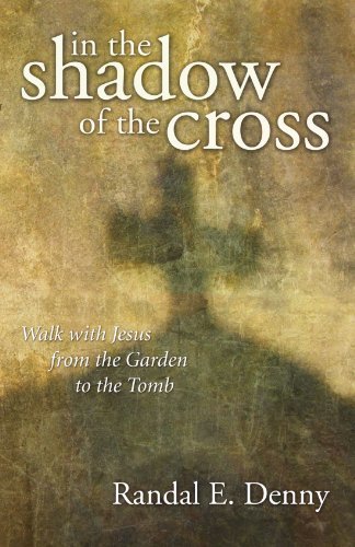 Cover for Randal Earl Denny · In the Shadow of the Cross: Walk with Jesus from the Garden to the Tomb (Paperback Book) (2007)