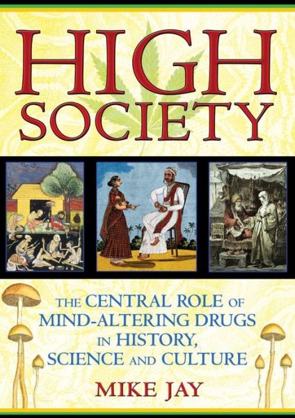 High Society: the Central Role of Mind-altering Drugs in History, Science and Culture - Mike Jay - Books - Park Street Press - 9781594773938 - October 19, 2010