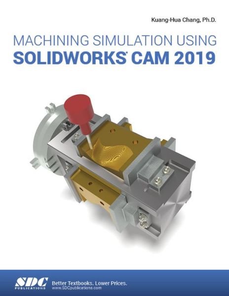 Machining Simulation Using SOLIDWORKS CAM 2019 - Kuang-Hua Chang - Bøger - SDC Publications - 9781630572938 - 15. august 2019