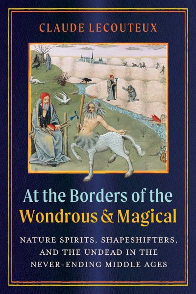 Cover for Claude Lecouteux · At the Borders of the Wondrous and Magical: Nature Spirits, Shapeshifters, and the Undead in the Never-Ending Middle Ages (Hardcover Book) (2025)