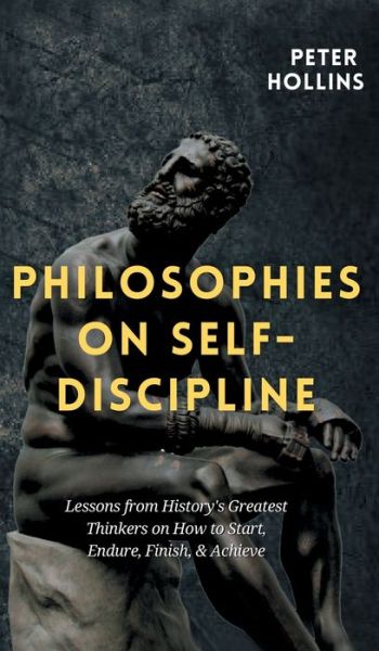 Cover for Peter Hollins · Philosophies on Self-Discipline: Lessons from History's Greatest Thinkers on How to Start, Endure, Finish, &amp; Achieve (Hardcover Book) (2020)