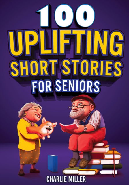 Cover for Charlie Miller · 100 Uplifting Short Stories for Seniors: Funny and True Easy to Read Short Stories to Stimulate the Mind (Perfect Gift for Elderly Women and Men) (Pocketbok) [Large type / large print edition] (2022)