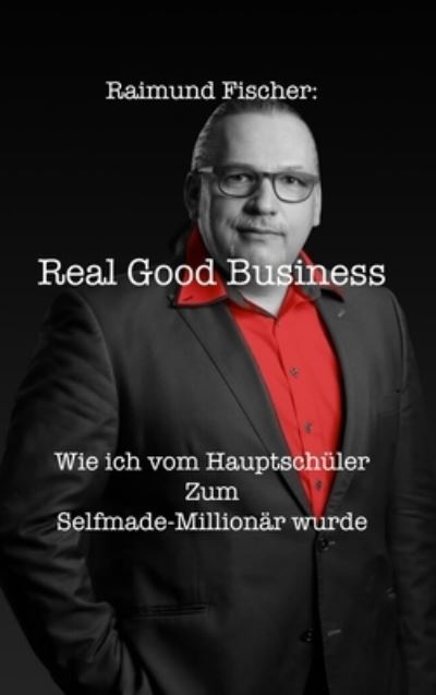 Cover for Raimund Fischer · Real Good Business: Wie ich vom Hauptschu&amp;#776; ler zum Selfmade-Millionar wurde (Hardcover Book) (2020)