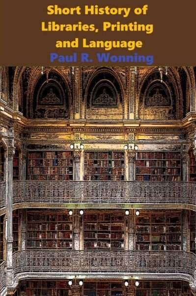 Short History of Libraries, Printing and Language - Paul  R. Wonning - Bøger - Independently published - 9781688766938 - 26. august 2019