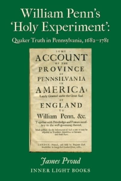 William Penn's 'Holy Experiment': Quaker Truth in Pennsylvania, 1682-1781 - James Proud - Books - Inner Light Books - 9781732823938 - September 15, 2019