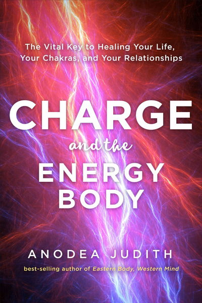 Charge and the Energy Body: The Vital Key to Healing Your Life, Your Chakras and Your Relationships - Judith, Anodea, PhD - Books - Hay House UK Ltd - 9781781809938 - April 10, 2018