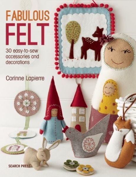 Fabulous Felt: 30 Easy-to-Sew Accessories and Decorations - Corinne Lapierre - Books - Search Press Ltd - 9781782211938 - February 17, 2016