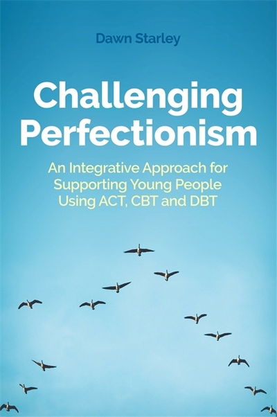 Cover for Dawn Starley · Challenging Perfectionism: An Integrative Approach for Supporting Young People Using ACT, CBT and DBT (Paperback Book) (2020)