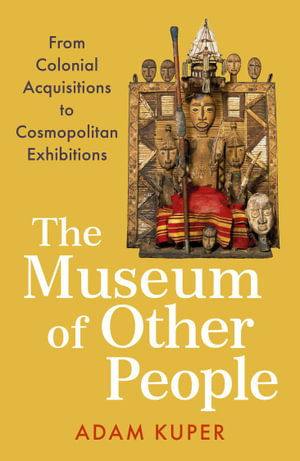 Cover for Adam Kuper · The Museum of Other People: From Colonial Acquisitions to Cosmopolitan Exhibitions (Paperback Book) [Main edition] (2024)