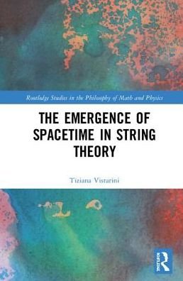 Cover for Tiziana Vistarini · The Emergence of Spacetime in String Theory - Routledge Studies in the Philosophy of Mathematics and Physics (Hardcover Book) (2019)