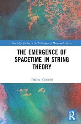 Cover for Vistarini, Tiziana (University of Colorado Boulder, USA) · The Emergence of Spacetime in String Theory - Routledge Studies in the Philosophy of Mathematics and Physics (Hardcover Book) (2019)