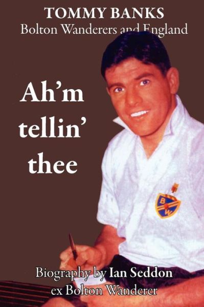 Cover for Ian Seddon · Ah'm Tellin' Thee - a Biography of Tommy Banks, Bolton Wanderers and England (Paperback Book) (2012)