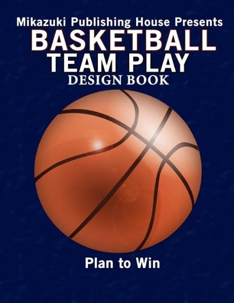 Basketball Team Play Design Book: Make Your Own Plays! - Mikazuki Publishing House - Bøger - Mikazuki Publishing House - 9781937981938 - 17. december 2012