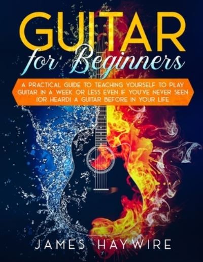 Guitar for Beginners A Practical Guide To Teaching Yourself To Play Guitar In A Week Or Less Even If You've Never Seen (Or Heard) A Guitar Before In Your Life - James Haywire - Books - Aude Publishing - 9781989838938 - October 2, 2020