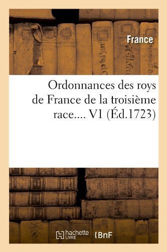 Ordonnances Des Roys de France de la Troisieme Race. Volume 1 (Ed.1723) - Sciences Sociales - France - Books - Hachette Livre - BNF - 9782012597938 - June 1, 2012