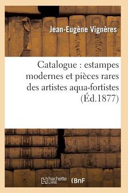 Cover for Vigneres-j-e · Catalogue: Estampes Modernes et Pièces Rares Des Artistes Aqua-fortistes, La Plupart Papier (Paperback Book) [French edition] (2014)