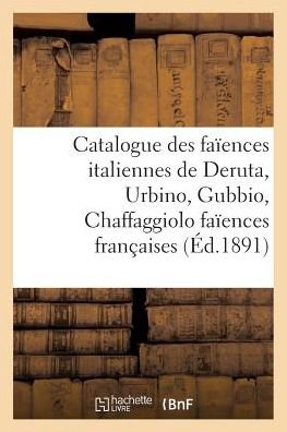 Catalogue Des Faiences Italiennes de Deruta, Urbino, Gubbio, Chaffaggiolo Faiences Francaises - Bloche - Książki - Hachette Livre - Bnf - 9782013756938 - 1 lipca 2016