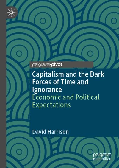 Cover for David Harrison · Capitalism and the Dark Forces of Time and Ignorance: Economic and Political Expectations (Hardcover Book) [1st ed. 2021 edition] (2021)