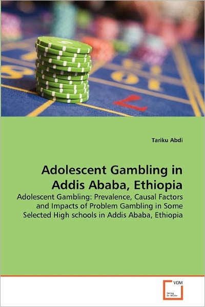 Cover for Tariku Abdi · Adolescent Gambling in Addis Ababa, Ethiopia: Adolescent Gambling: Prevalence, Causal Factors and Impacts of Problem Gambling in Some Selected High Schools in Addis Ababa, Ethiopia (Taschenbuch) (2011)