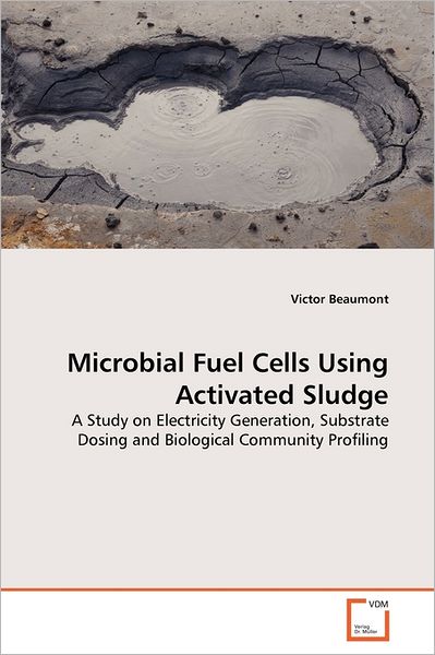 Cover for Victor Beaumont · Microbial Fuel Cells Using Activated Sludge: a Study on Electricity Generation, Substrate Dosing and Biological Community Profiling (Paperback Bog) (2011)