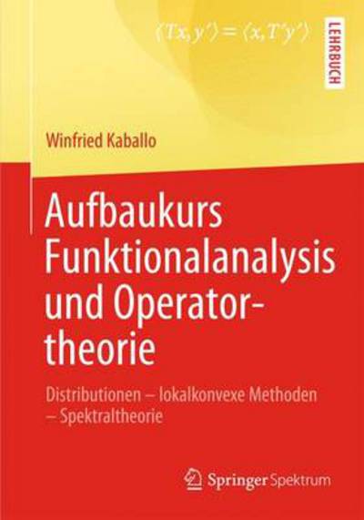 Aufbaukurs Funktionalanalysis Und Operatortheorie: Distributionen - Lokalkonvexe Methoden - Spektraltheorie - Winfried Kaballo - Books - Springer-Verlag Berlin and Heidelberg Gm - 9783642377938 - November 28, 2013