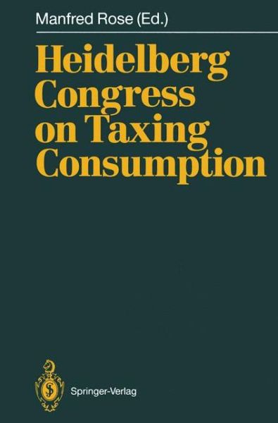 Cover for Manfred Rose · Heidelberg Congress on Taxing Consumption: Proceedings of the International Congress on Taxing Consumption, Held at Heidelberg, June 28-30, 1989 (Paperback Book) [Softcover reprint of the original 1st ed. 1990 edition] (2011)