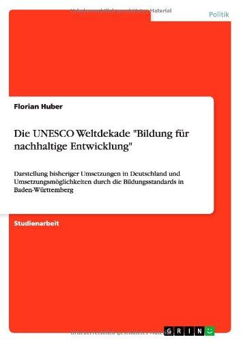 Cover for Florian Huber · Die UNESCO Weltdekade Bildung fur nachhaltige Entwicklung: Darstellung bisheriger Umsetzungen in Deutschland und Umsetzungsmoeglichkeiten durch die Bildungsstandards in Baden-Wurttemberg (Paperback Book) [German edition] (2014)