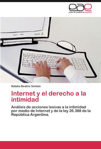 Cover for Natalia Beatriz Schlain · Internet Y El Derecho a La Intimidad: Análisis De Acciones Lesivas a La Intimidad Por Medio De Internet Y De La Ley 26.388 De La República Argentina. (Paperback Book) [Spanish edition] (2012)