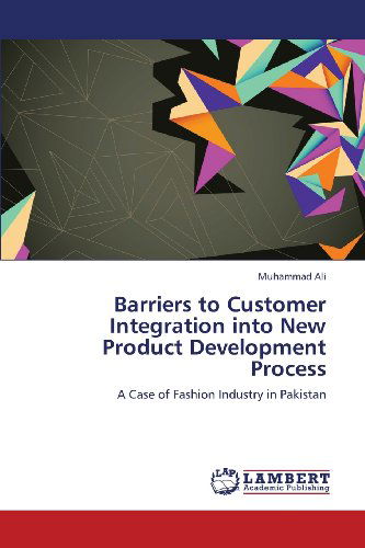 Barriers to Customer Integration into New Product Development Process: a Case of Fashion Industry in Pakistan - Muhammad Ali - Books - LAP LAMBERT Academic Publishing - 9783659351938 - February 20, 2013