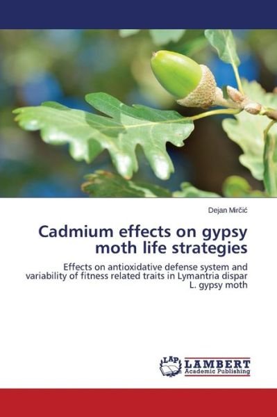 Cover for Dejan Mircic · Cadmium Effects on Gypsy Moth Life Strategies: Effects on Antioxidative Defense System and Variability of Fitness Related Traits in Lymantria Dispar L. Gypsy Moth (Paperback Book) (2014)