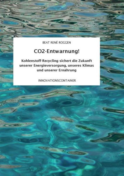 Cover for Beat Rene Roggen · CO2-Entwarnung!: Kohlenstoff-Recycling sichert die Zukunft unserer Energieversorgung, unseres Klimas und unserer Ernahrung (Paperback Bog) (2019)