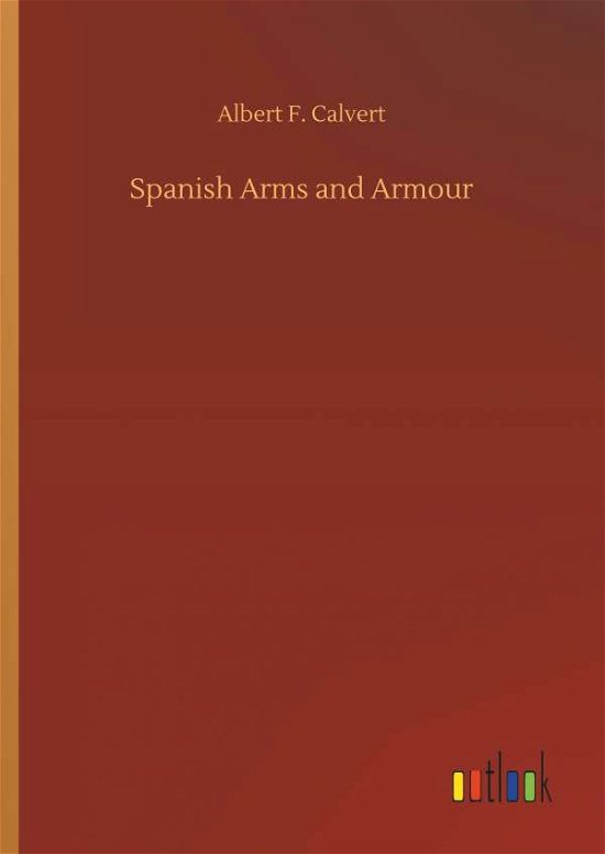 Spanish Arms and Armour - Calvert - Książki -  - 9783734041938 - 21 września 2018