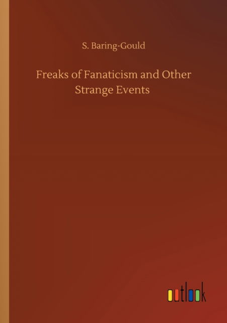 Freaks of Fanaticism and Other Strange Events - S Baring-Gould - Bücher - Outlook Verlag - 9783752337938 - 25. Juli 2020