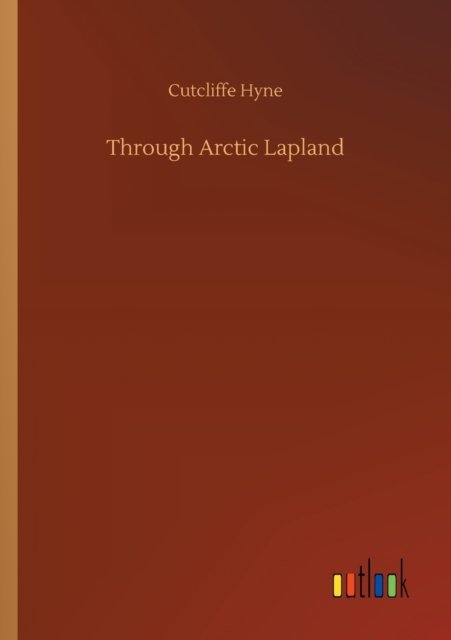 Through Arctic Lapland - Cutcliffe Hyne - Libros - Outlook Verlag - 9783752340938 - 25 de julio de 2020