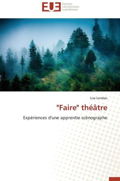 "Faire" Théâtre: Expériences D'une Apprentie Scénographe - Lise Lendais - Kirjat - Éditions universitaires européennes - 9783841734938 - keskiviikko 28. helmikuuta 2018