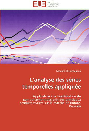 Cover for Edouard Musabanganji · L'analyse Des Séries Temporelles Appliquée: Application À La Modélisation Du Comportement Des Prix Des Principaux Produits Vivriers Sur Le Marché De Butare, Rwanda (Paperback Book) [French edition] (2018)