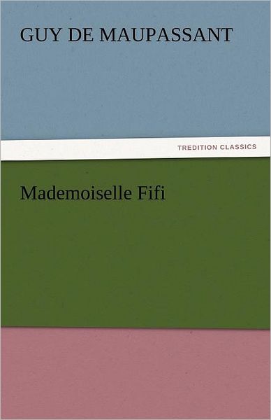 Mademoiselle Fifi (Tredition Classics) - Guy De Maupassant - Books - tredition - 9783842456938 - November 17, 2011