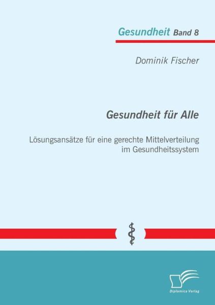 Gesundheit Für Alle: Lösungsansätze Für Eine Gerechte Mittelverteilung Im Gesundheitssystem - Dominik Fischer - Books - Diplomica Verlag GmbH - 9783842865938 - July 25, 2013