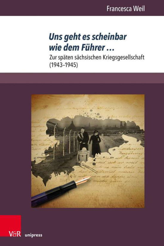 Cover for Dr. Francesca Weil · Uns geht es scheinbar wie dem Fuhrer …: Zur spaten sachsischen Kriegsgesellschaft (1943–1945) - Berichte und Studien (Paperback Book) (2020)