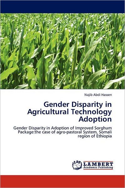 Cover for Najib Abdi Hassen · Gender Disparity in Agricultural Technology Adoption: Gender Disparity in Adoption of Improved Sorghum Package:the Case of Agro-pastoral System, Somali Region of Ethiopia (Paperback Book) (2012)