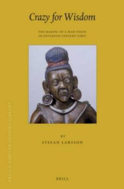 Cover for Stefan Larsson · Crazy for Wisdom: the Making of a Mad Yogin in Fifteenth-century Tibet (Brill's Tibetan Studies Library) (Hardcover Book) (2012)