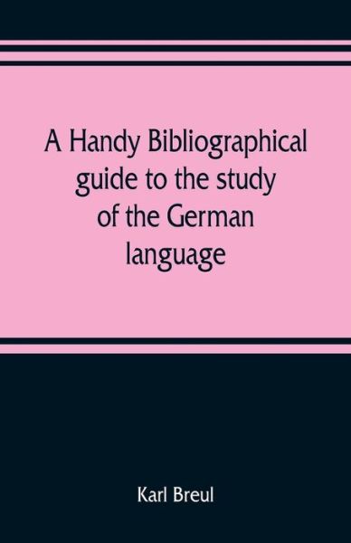 Cover for Karl Breul · A handy bibliographical guide to the study of the German language and literature for the use of students and teachers of German (Taschenbuch) (2019)