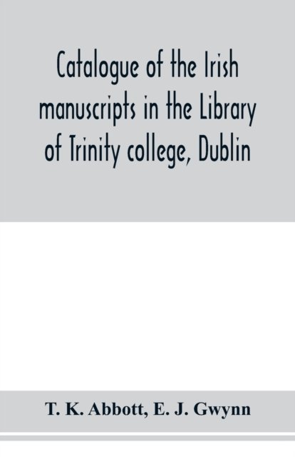 Catalogue of the Irish manuscripts in the Library of Trinity college, Dublin - T K Abbott - Kirjat - Alpha Edition - 9789353978938 - maanantai 10. helmikuuta 2020