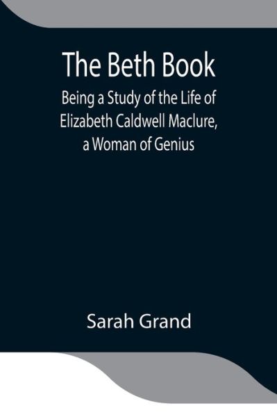 Cover for Sarah Grand · The Beth Book; Being a Study of the Life of Elizabeth Caldwell Maclure, a Woman of Genius (Taschenbuch) (2021)