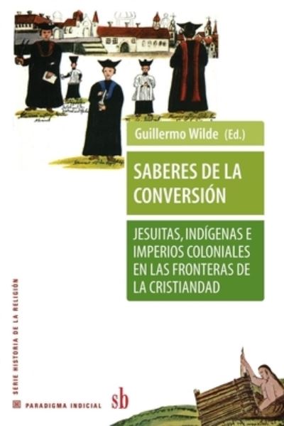 Cover for Pierre Antoine Fabre · Saberes de la conversion. Jesuitas, indigenas e imperios coloniales en las fronteras de la cristiandad - Paradigma Indicial (Paperback Book) (2021)