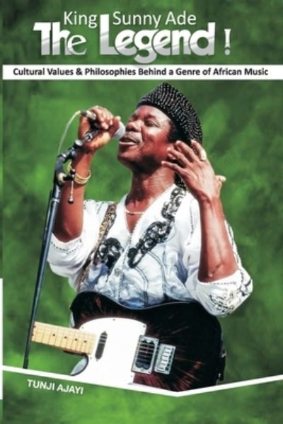 Cover for Tunji Ajayi · King Sunny Ade the Legend!: Cultural Values &amp; Philosophies Behind a Genre of African Music (Paperback Book) (2021)