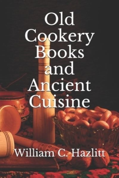 Cover for William Carew Hazlitt · Old Cookery Books and Ancient Cuisine (Paperback Book) (2021)