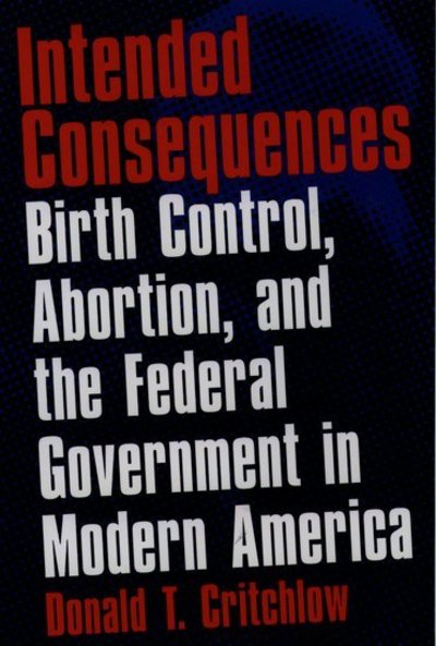 Cover for Critchlow, Donald T. (Professor of History, Professor of History, Saint Louis University) · Intended Consequences: Birth Control, Abortion, and the Federal Government in Modern America (Paperback Book) (2001)